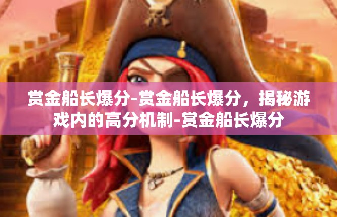赏金船长爆分-赏金船长爆分，揭秘游戏内的高分机制-赏金船长爆分