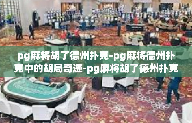 pg麻将胡了德州扑克-pg麻将德州扑克中的胡局奇迹-pg麻将胡了德州扑克