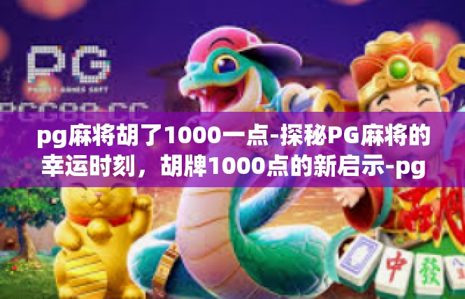 pg麻将胡了1000一点-探秘PG麻将的幸运时刻，胡牌1000点的新启示-pg麻将胡了1000一点