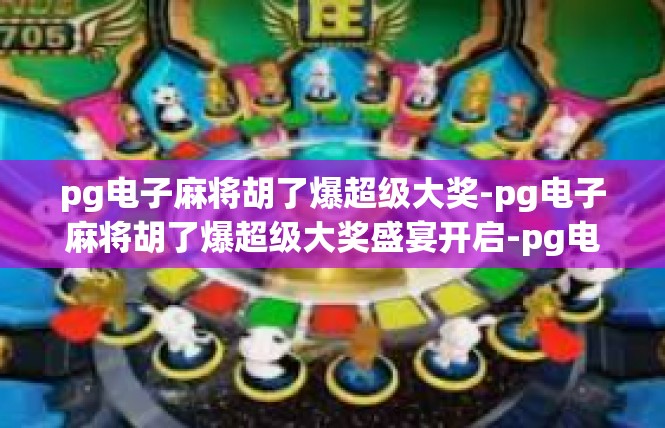 pg电子麻将胡了爆超级大奖-pg电子麻将胡了爆超级大奖盛宴开启-pg电子麻将胡了爆超级大奖