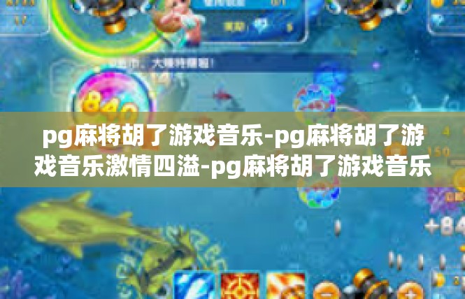 pg麻将胡了游戏音乐-pg麻将胡了游戏音乐激情四溢-pg麻将胡了游戏音乐