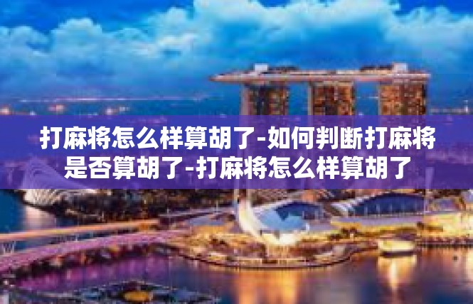 打麻将怎么样算胡了-如何判断打麻将是否算胡了-打麻将怎么样算胡了