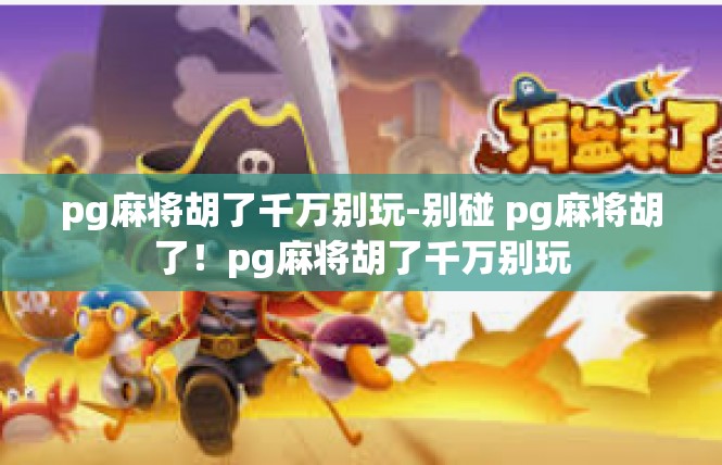 pg麻将胡了千万别玩-别碰 pg麻将胡了！pg麻将胡了千万别玩