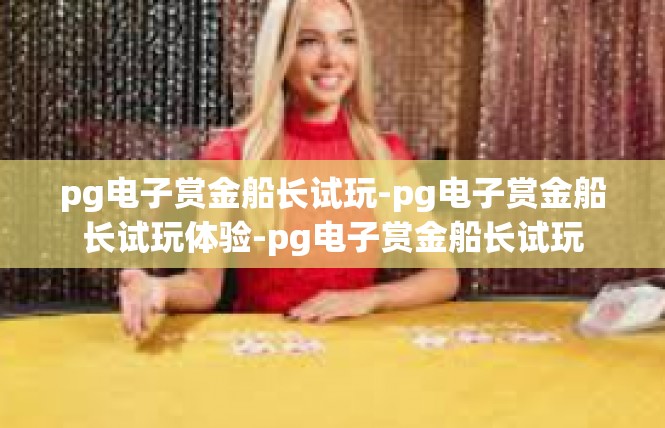 pg电子赏金船长试玩-pg电子赏金船长试玩体验-pg电子赏金船长试玩