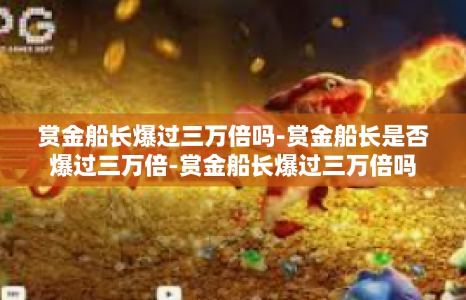 赏金船长爆过三万倍吗-赏金船长是否爆过三万倍-赏金船长爆过三万倍吗