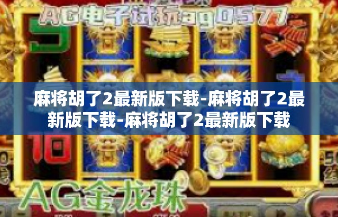 麻将胡了2最新版下载-麻将胡了2最新版下载-麻将胡了2最新版下载
