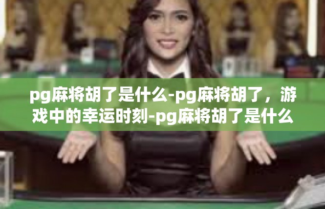 pg麻将胡了是什么-pg麻将胡了，游戏中的幸运时刻-pg麻将胡了是什么