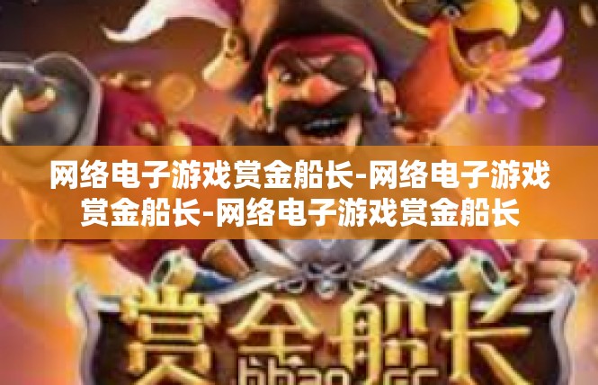 网络电子游戏赏金船长-网络电子游戏赏金船长-网络电子游戏赏金船长