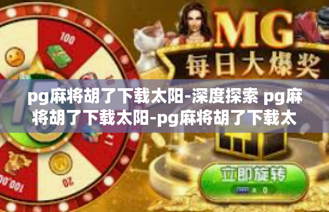 pg麻将胡了下载太阳-深度探索 pg麻将胡了下载太阳-pg麻将胡了下载太阳