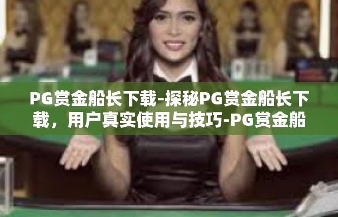 PG赏金船长下载-探秘PG赏金船长下载，用户真实使用与技巧-PG赏金船长下载