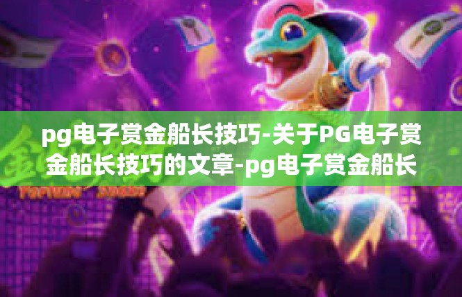 pg电子赏金船长技巧-关于PG电子赏金船长技巧的文章-pg电子赏金船长技巧