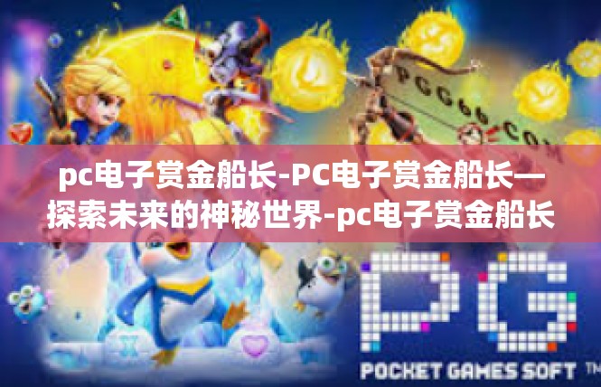 pc电子赏金船长-PC电子赏金船长—探索未来的神秘世界-pc电子赏金船长