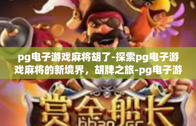 pg电子游戏麻将胡了-探索pg电子游戏麻将的新境界，胡牌之旅-pg电子游戏麻将胡了