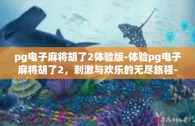 pg电子麻将胡了2体验版-体验pg电子麻将胡了2，刺激与欢乐的无尽旅程-pg电子麻将胡了2体验版