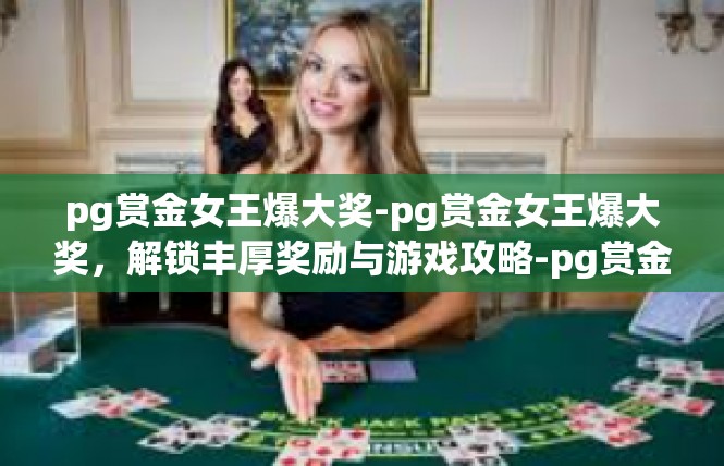 pg赏金女王爆大奖-pg赏金女王爆大奖，解锁丰厚奖励与游戏攻略-pg赏金女王爆大奖