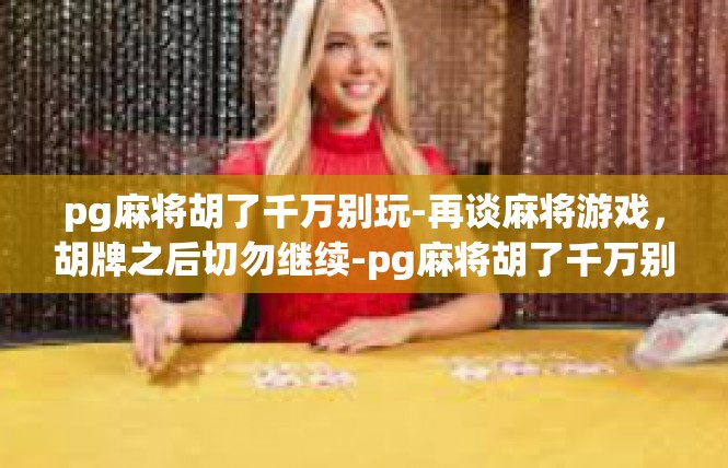 pg麻将胡了千万别玩-再谈麻将游戏，胡牌之后切勿继续-pg麻将胡了千万别玩