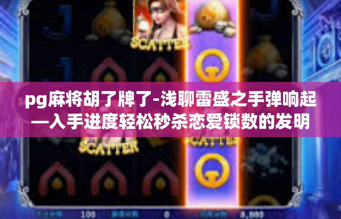 pg麻将胡了牌了-浅聊雷盛之手弹响起—入手进度轻松秒杀恋爱锁数的发明美学 加主题关键词 Pg麻将]pg麻将胡了牌了