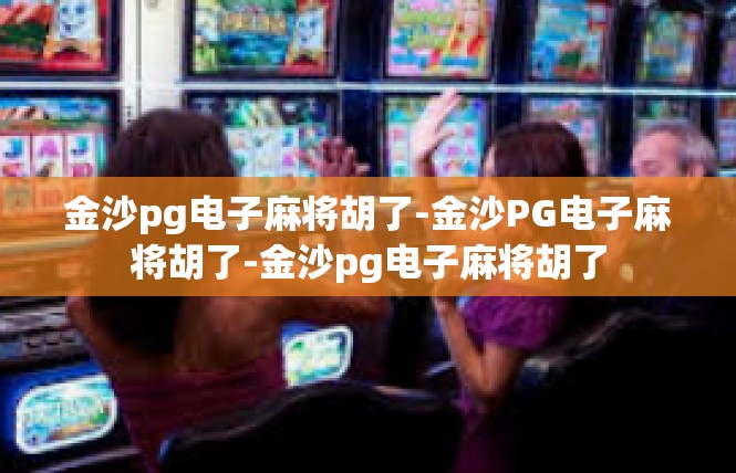 金沙pg电子麻将胡了-金沙PG电子麻将胡了-金沙pg电子麻将胡了