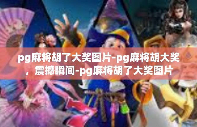 pg麻将胡了大奖图片-pg麻将胡大奖，震撼瞬间-pg麻将胡了大奖图片