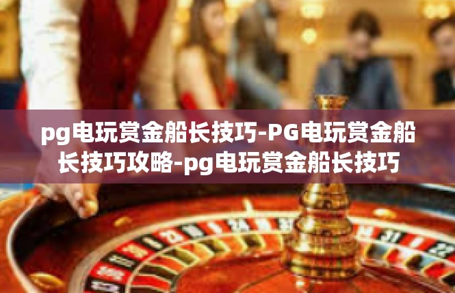 pg电玩赏金船长技巧-PG电玩赏金船长技巧攻略-pg电玩赏金船长技巧