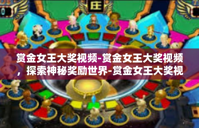 赏金女王大奖视频-赏金女王大奖视频，探索神秘奖励世界-赏金女王大奖视频