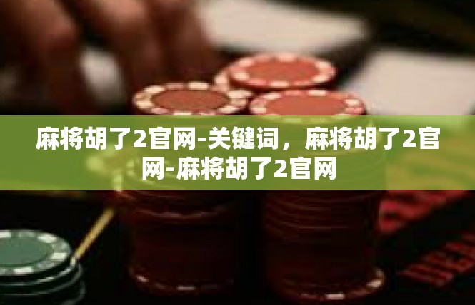 麻将胡了2官网-关键词，麻将胡了2官网-麻将胡了2官网