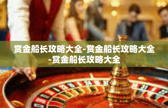 赏金船长攻略大全-赏金船长攻略大全-赏金船长攻略大全