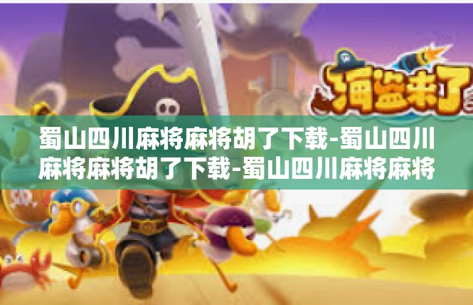 蜀山四川麻将麻将胡了下载-蜀山四川麻将麻将胡了下载-蜀山四川麻将麻将胡了下载