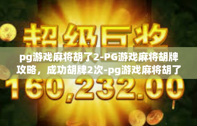 pg游戏麻将胡了2-PG游戏麻将胡牌攻略，成功胡牌2次-pg游戏麻将胡了2
