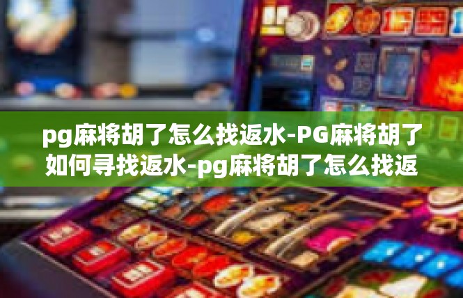 pg麻将胡了怎么找返水-PG麻将胡了如何寻找返水-pg麻将胡了怎么找返水
