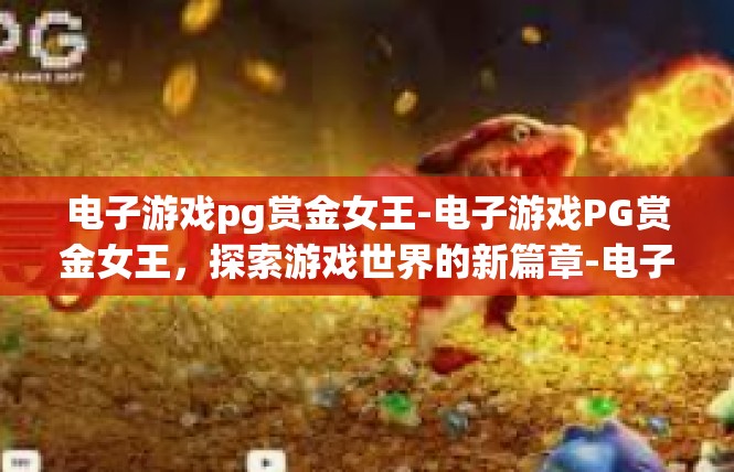 电子游戏pg赏金女王-电子游戏PG赏金女王，探索游戏世界的新篇章-电子游戏pg赏金女王
