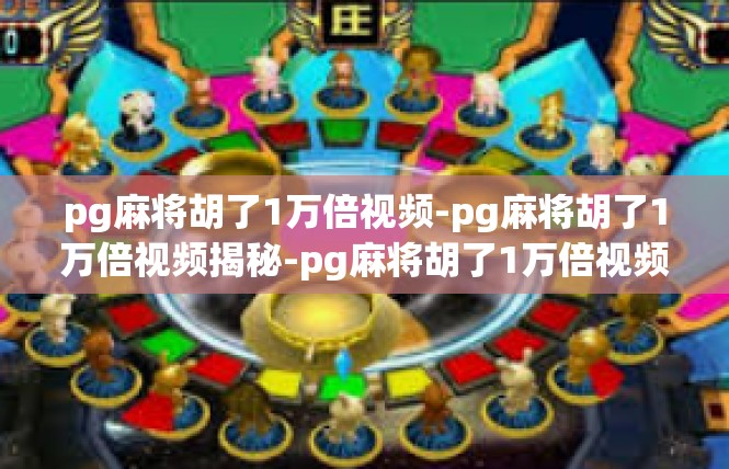 pg麻将胡了1万倍视频-pg麻将胡了1万倍视频揭秘-pg麻将胡了1万倍视频