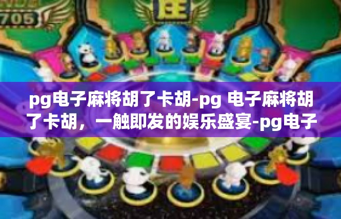 pg电子麻将胡了卡胡-pg 电子麻将胡了卡胡，一触即发的娱乐盛宴-pg电子麻将胡了卡胡