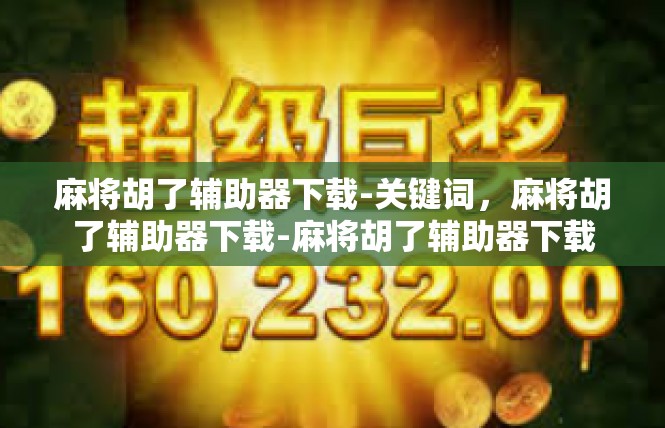 麻将胡了辅助器下载-关键词，麻将胡了辅助器下载-麻将胡了辅助器下载