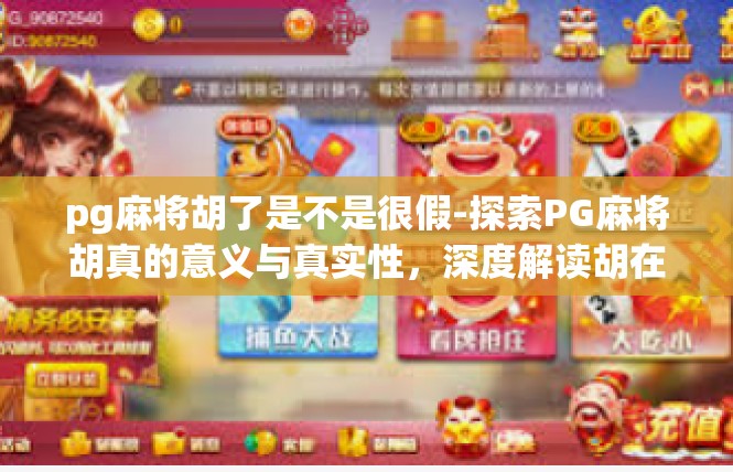 pg麻将胡了是不是很假-探索PG麻将胡真的意义与真实性，深度解读胡在麻将文化中的影响-pg麻将胡了是不是很假