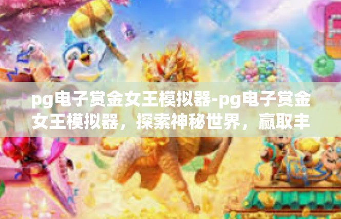 pg电子赏金女王模拟器-pg电子赏金女王模拟器，探索神秘世界，赢取丰厚奖励-pg电子赏金女王模拟器