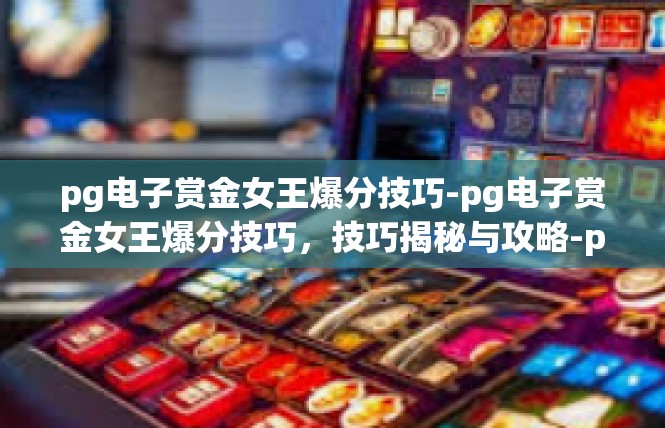 pg电子赏金女王爆分技巧-pg电子赏金女王爆分技巧，技巧揭秘与攻略-pg电子赏金女王爆分技巧