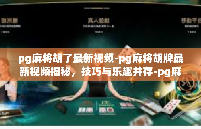 pg麻将胡了最新视频-pg麻将胡牌最新视频揭秘，技巧与乐趣并存-pg麻将胡了最新视频