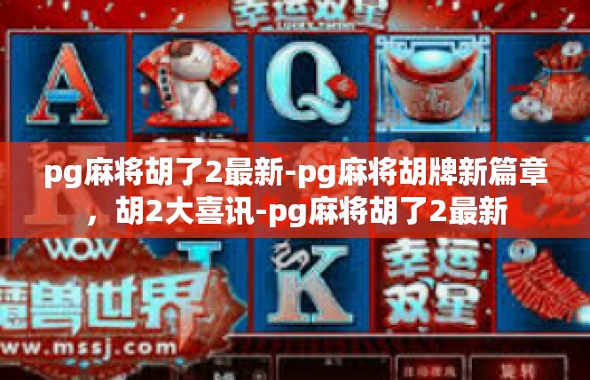 pg麻将胡了2最新-pg麻将胡牌新篇章，胡2大喜讯-pg麻将胡了2最新