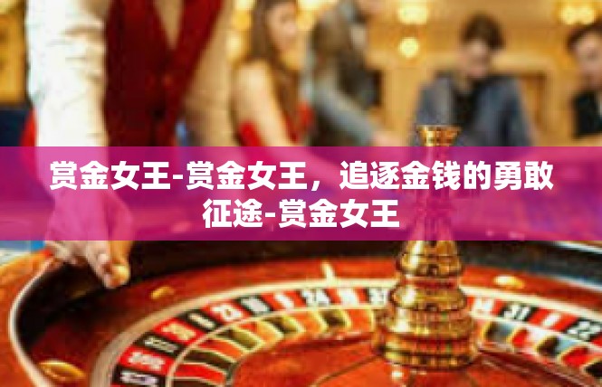 赏金女王-赏金女王，追逐金钱的勇敢征途-赏金女王