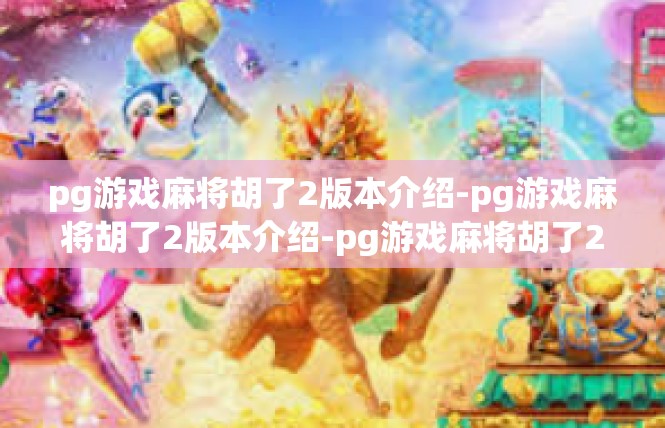 pg游戏麻将胡了2版本介绍-pg游戏麻将胡了2版本介绍-pg游戏麻将胡了2版本介绍