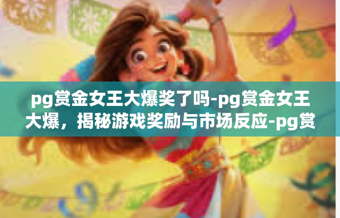pg赏金女王大爆奖了吗-pg赏金女王大爆，揭秘游戏奖励与市场反应-pg赏金女王大爆奖了吗