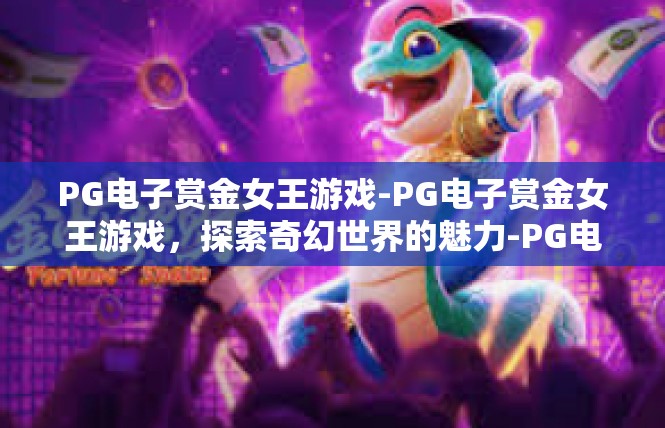 PG电子赏金女王游戏-PG电子赏金女王游戏，探索奇幻世界的魅力-PG电子赏金女王游戏
