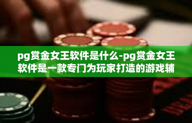 pg赏金女王软件是什么-pg赏金女王软件是一款专门为玩家打造的游戏辅助软件。它是一款集游戏攻略、角色选择、装备搭配、任务奖励等功能于一体的游戏工具。pg赏金女王软件是什么