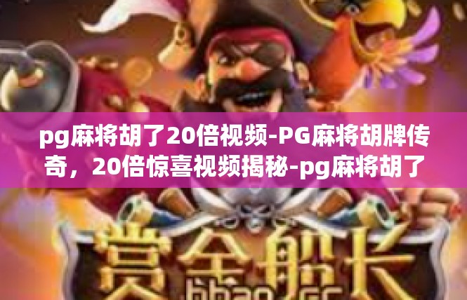 pg麻将胡了20倍视频-PG麻将胡牌传奇，20倍惊喜视频揭秘-pg麻将胡了20倍视频