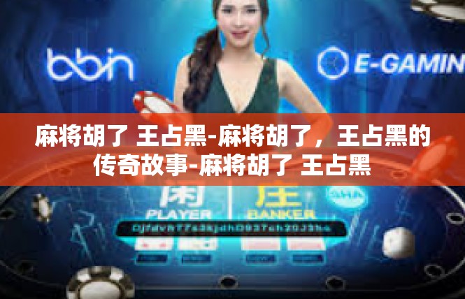 麻将胡了 王占黑-麻将胡了，王占黑的传奇故事-麻将胡了 王占黑