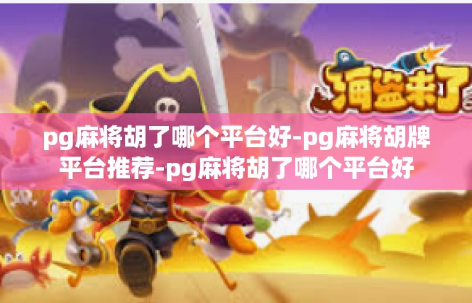 pg麻将胡了哪个平台好-pg麻将胡牌平台推荐-pg麻将胡了哪个平台好