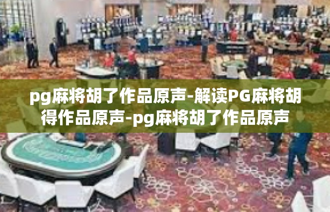 pg麻将胡了作品原声-解读PG麻将胡得作品原声-pg麻将胡了作品原声