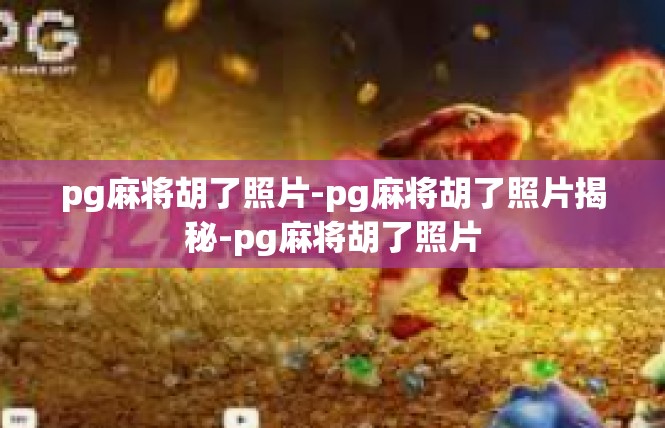 pg麻将胡了照片-pg麻将胡了照片揭秘-pg麻将胡了照片
