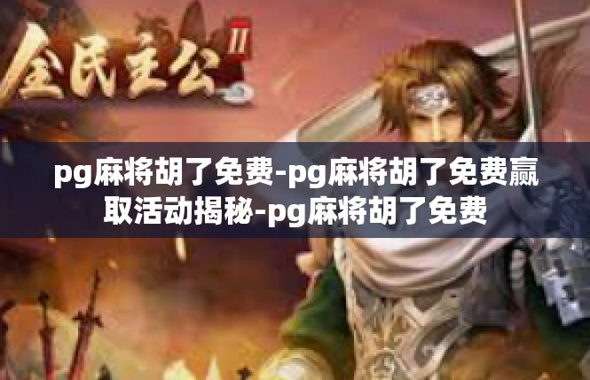 pg麻将胡了免费-pg麻将胡了免费赢取活动揭秘-pg麻将胡了免费
